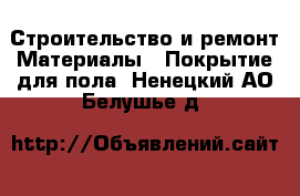 Строительство и ремонт Материалы - Покрытие для пола. Ненецкий АО,Белушье д.